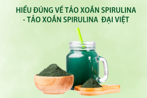 Hiểu đúng về Tảo Xoắn Spirulina – Tảo xoắn Spirulina Đại Việt